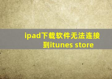 ipad下载软件无法连接到itunes store